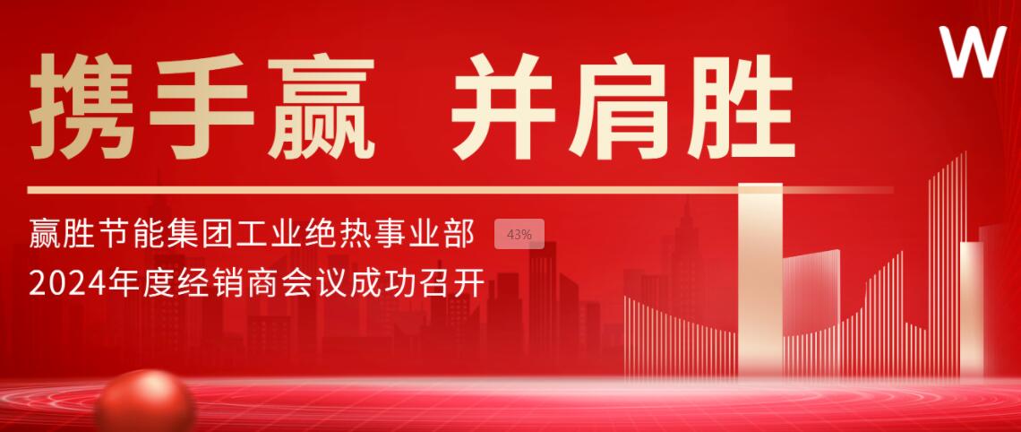 攜手贏 并肩勝 | 贏勝節能集團工業絕熱事業部2024年度經銷商會議成功召開